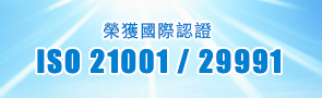 榮獲國際認證 ISO 21001 / 29991